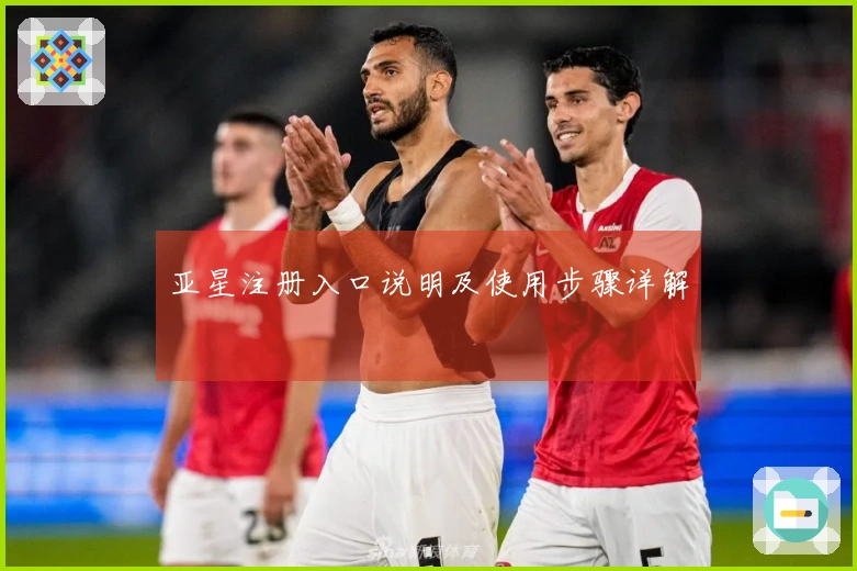 亚星注册入口说明及使用步骤详解