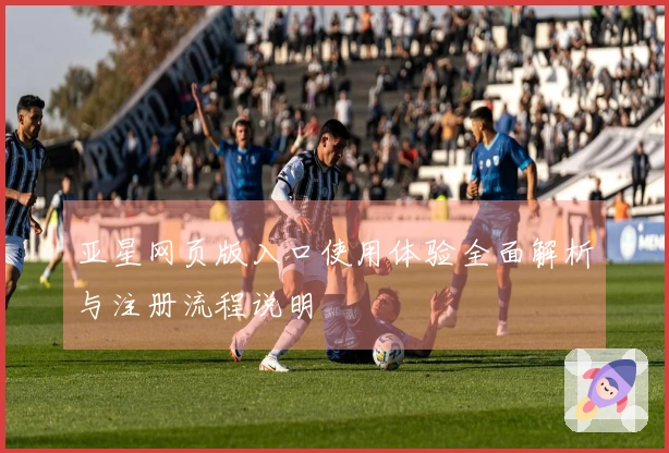 亚星网页版入口使用体验全面解析与注册流程说明