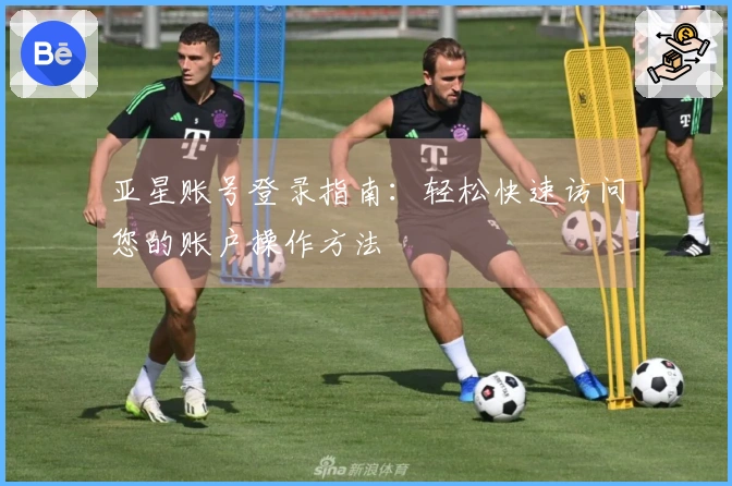 亚星账号登录指南：轻松快速访问您的账户操作方法